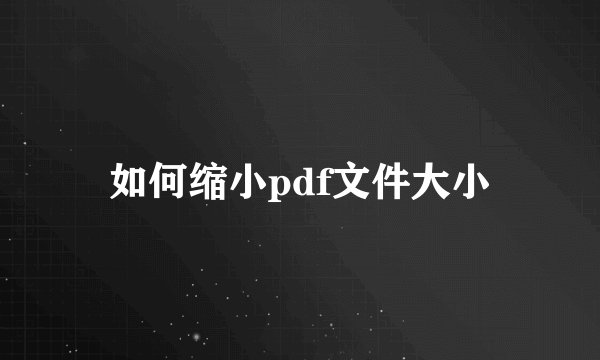 如何缩小pdf文件大小