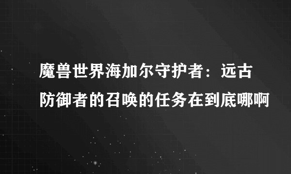 魔兽世界海加尔守护者：远古防御者的召唤的任务在到底哪啊