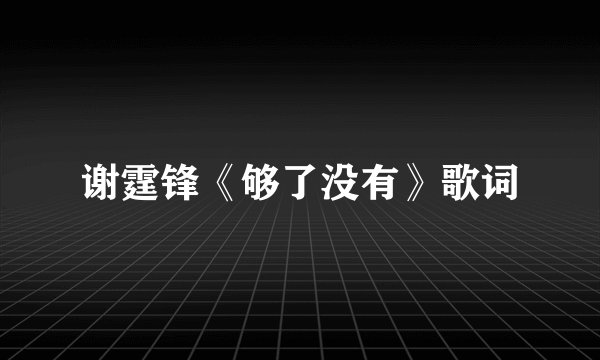 谢霆锋《够了没有》歌词