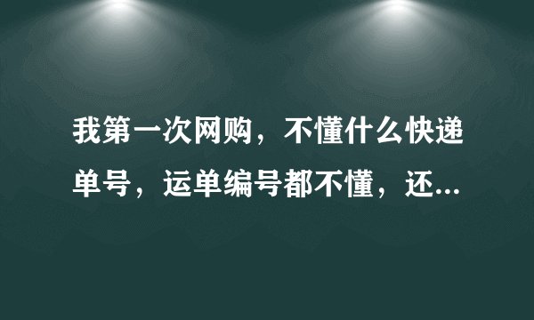 我第一次网购，不懂什么快递单号，运单编号都不懂，还有去收快递的时候，那么多快递，别人怎么知道哪个是