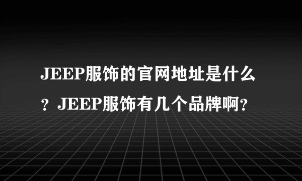 JEEP服饰的官网地址是什么?JEEP服饰有几个品牌啊?