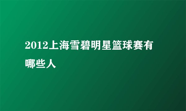 2012上海雪碧明星篮球赛有哪些人