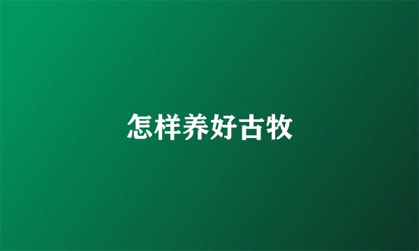 怎样养好古牧