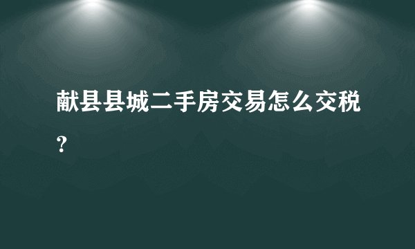 献县县城二手房交易怎么交税？