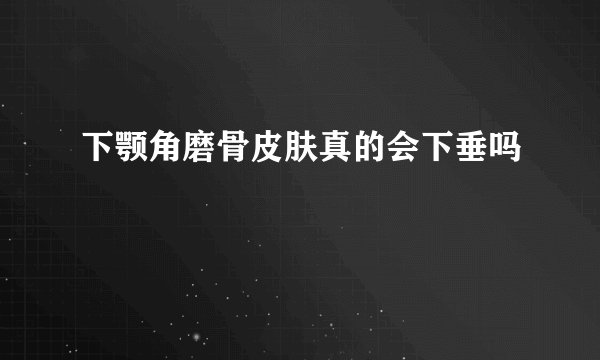 下颚角磨骨皮肤真的会下垂吗
