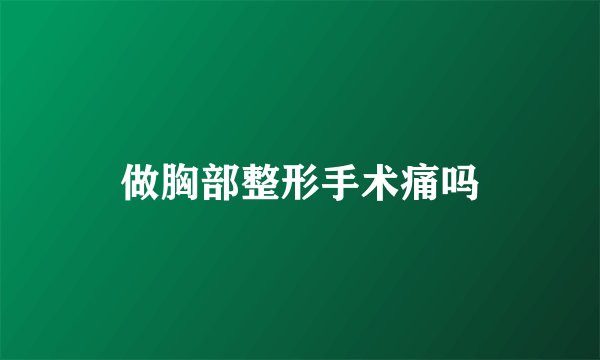 做胸部整形手术痛吗