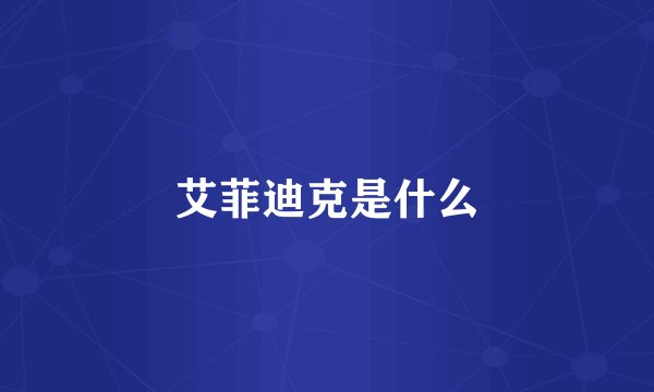 艾菲迪克是什么
