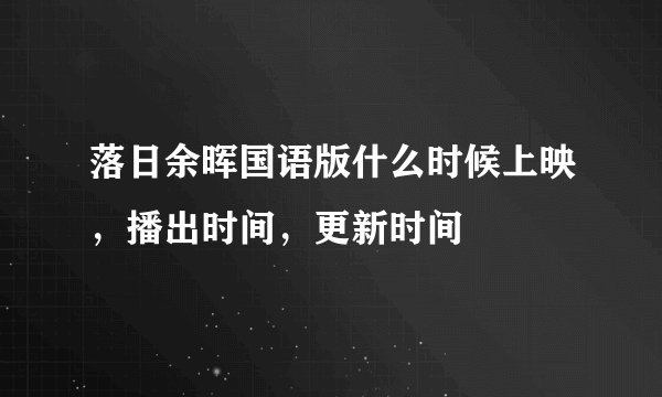 落日余晖国语版什么时候上映，播出时间，更新时间