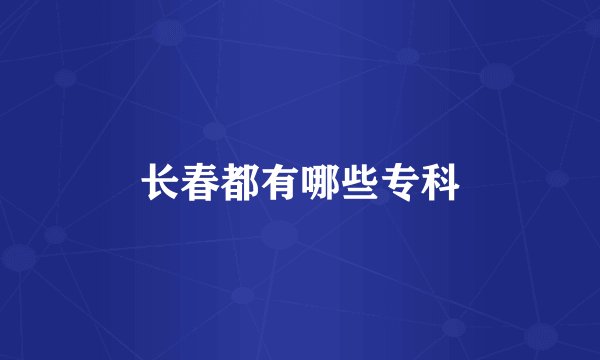 长春都有哪些专科