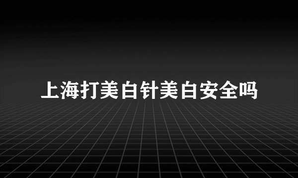 上海打美白针美白安全吗