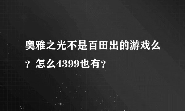 奥雅之光不是百田出的游戏么？怎么4399也有？