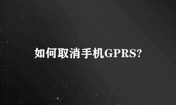 如何取消手机GPRS?