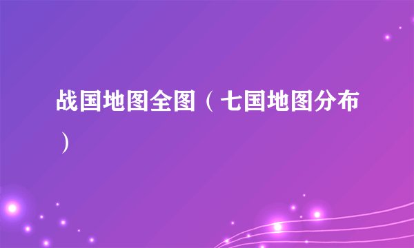 战国地图全图(七国地图分布)