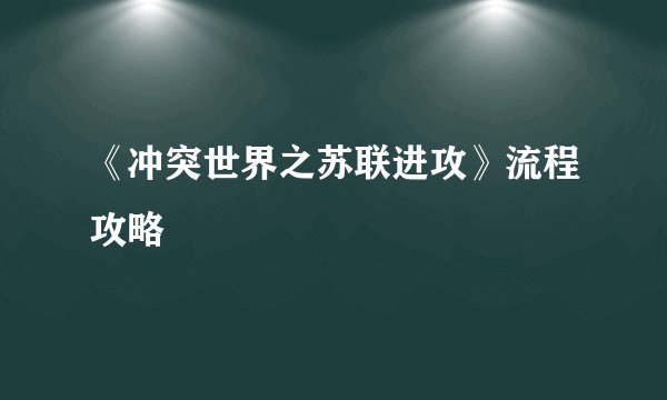 《冲突世界之苏联进攻》流程攻略