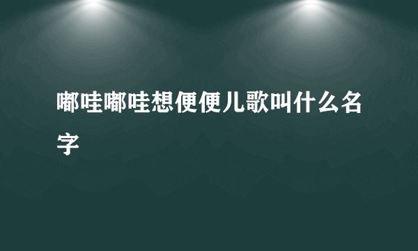 嘟哇嘟哇想便便儿歌叫什么名字