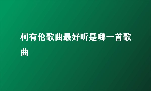 柯有伦歌曲最好听是哪一首歌曲