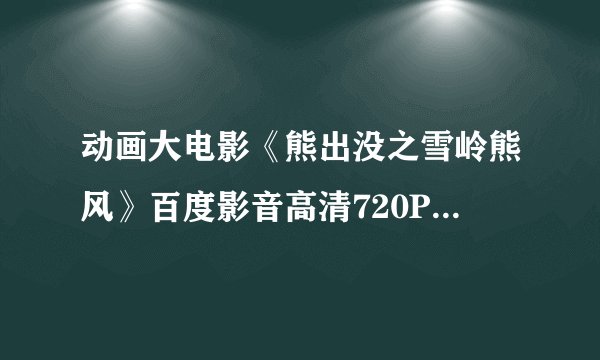 动画大电影《熊出没之雪岭熊风》百度影音高清720P在线观看地址?