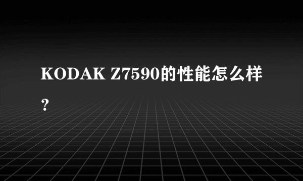 KODAK Z7590的性能怎么样？