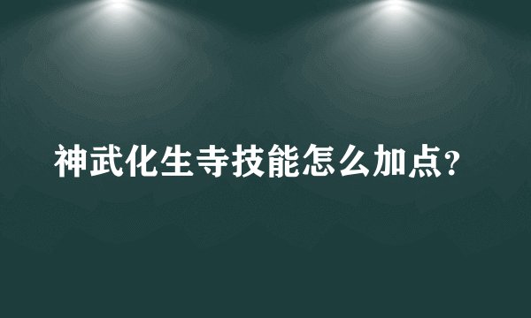 神武化生寺技能怎么加点？