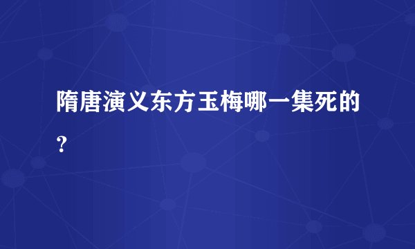 隋唐演义东方玉梅哪一集死的？