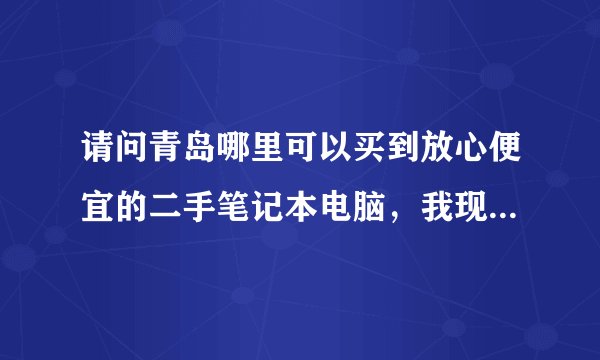 请问青岛哪里可以买到放心便宜的二手笔记本电脑，我现在想买一台，可以提供个网站给我。