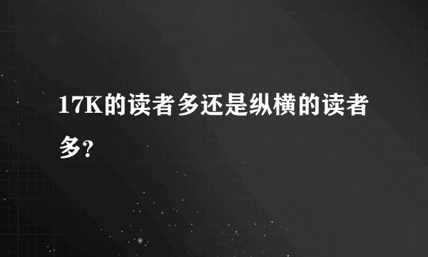 17K的读者多还是纵横的读者多？