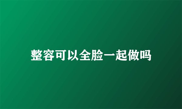 整容可以全脸一起做吗