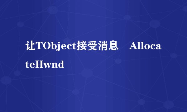 让TObject接受消息 AllocateHwnd