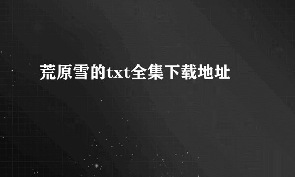 荒原雪的txt全集下载地址