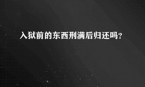 入狱前的东西刑满后归还吗?