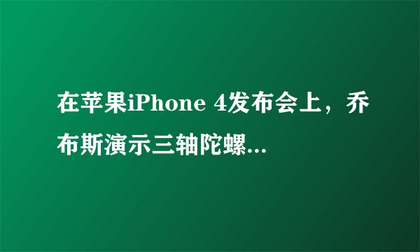 在苹果iPhone 4发布会上,乔布斯演示三轴陀螺仪时玩的游戏是什么?