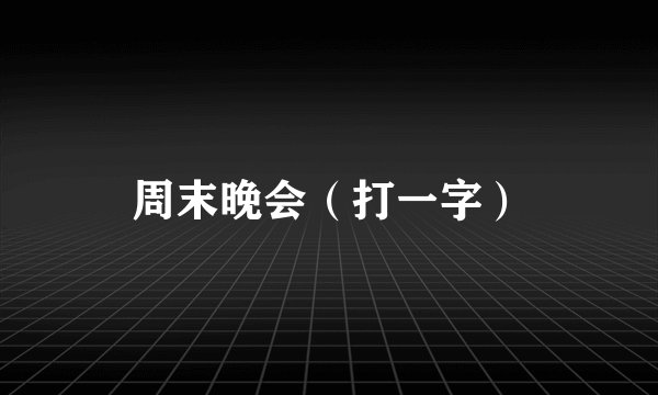 周末晚会（打一字）