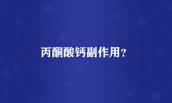 丙酮酸钙副作用？