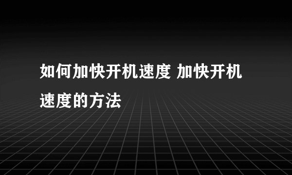 如何加快开机速度 加快开机速度的方法