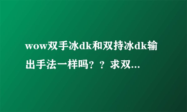 wow双手冰dk和双持冰dk输出手法一样吗？？求双手冰dk输出手法