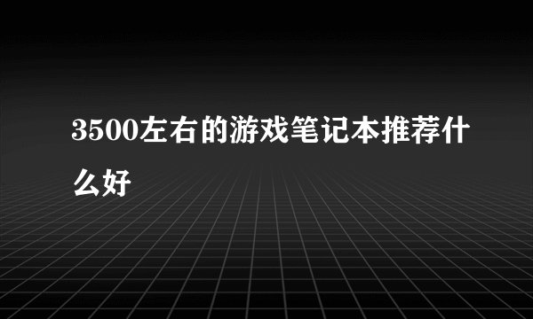 3500左右的游戏笔记本推荐什么好