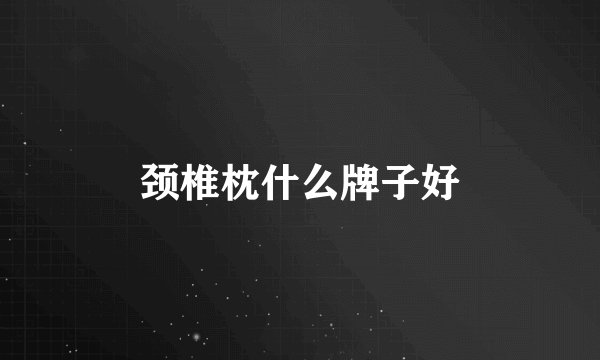 颈椎枕什么牌子好