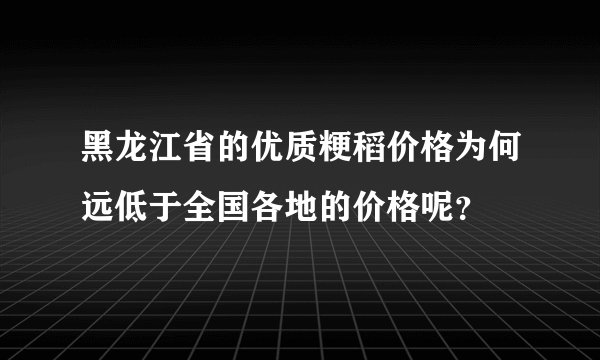 黑龙江省的优质粳稻价格为何远低于全国各地的价格呢？