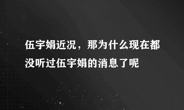 伍宇娟近况，那为什么现在都没听过伍宇娟的消息了呢