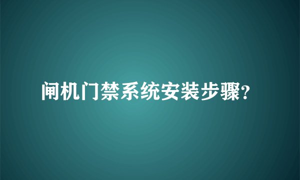 闸机门禁系统安装步骤？