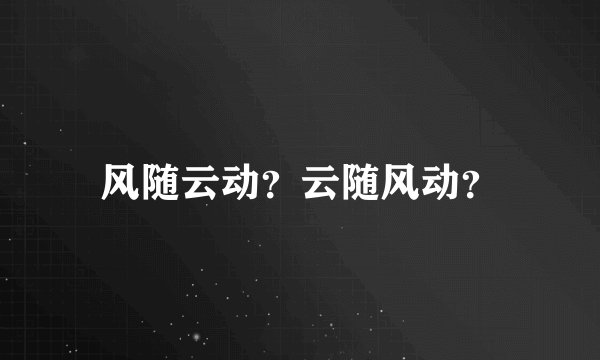 风随云动？云随风动？