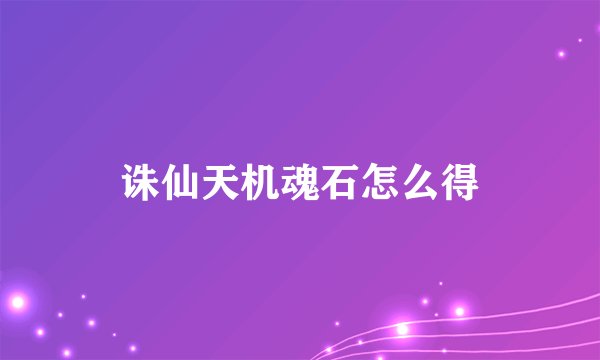 诛仙天机魂石怎么得