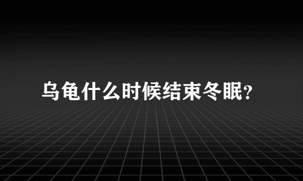乌龟什么时候结束冬眠？