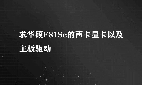 求华硕F81Se的声卡显卡以及主板驱动