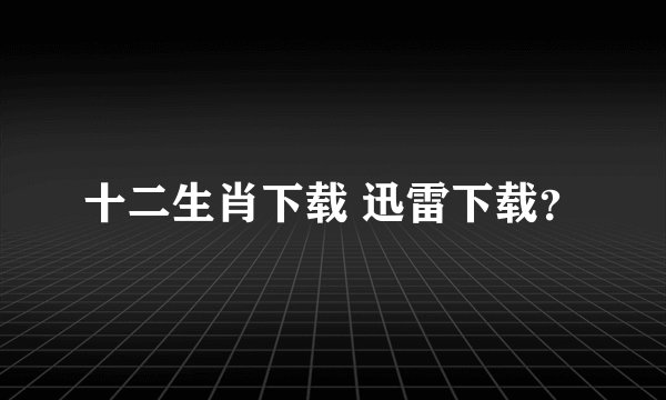 十二生肖下载 迅雷下载？