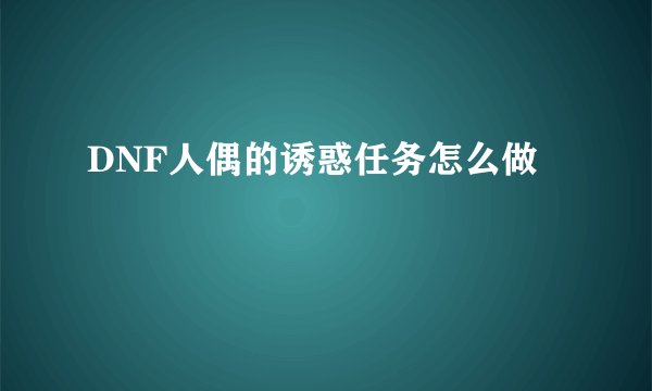 DNF人偶的诱惑任务怎么做