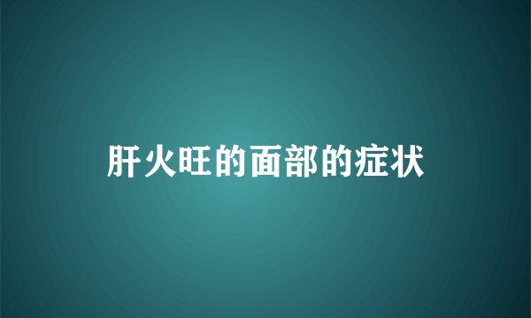 肝火旺的面部的症状