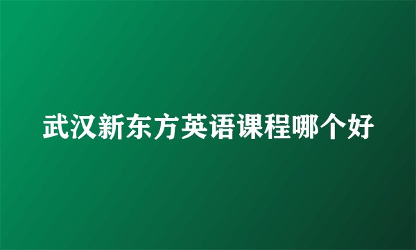 武汉新东方英语课程哪个好