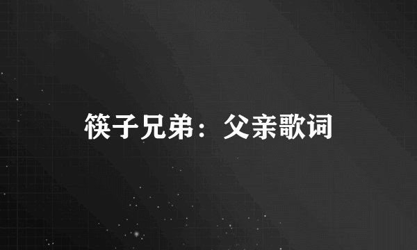 筷子兄弟：父亲歌词
