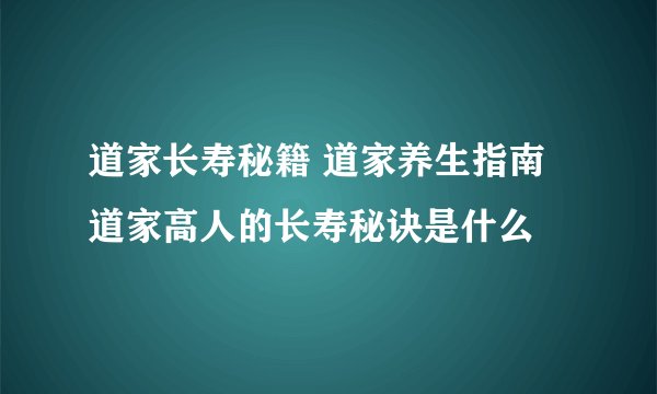 道家长寿秘籍 道家养生指南 道家高人的长寿秘诀是什么
